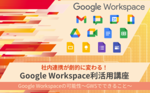 「Google Workspace利活用講座」のご案内！